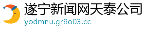 遂宁新闻网天泰公司